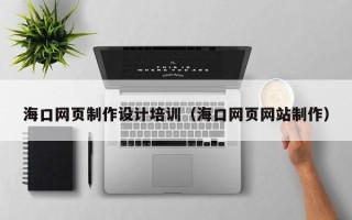 任丘海口网页制作设计培训（海口网页网站制作）