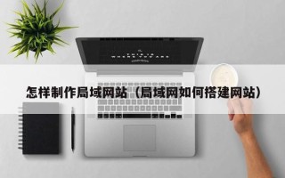 任丘怎样制作局域网站（局域网如何搭建网站）