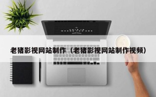 任丘老猪影视网站制作（老猪影视网站制作视频）