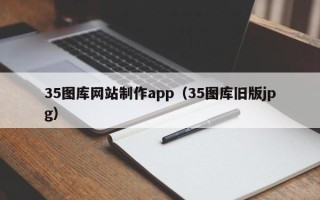 任丘35图库网站制作app（35图库旧版jpg）