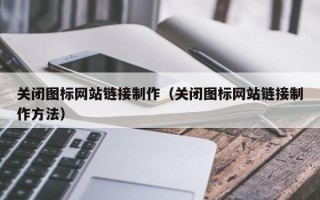 任丘关闭图标网站链接制作（关闭图标网站链接制作方法）