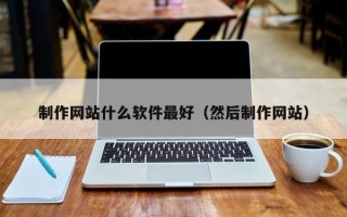 任丘制作网站什么软件最好（然后制作网站）