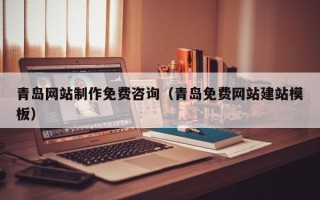 任丘青岛网站制作免费咨询（青岛免费网站建站模板）